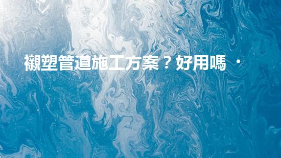 襯塑管道施工方案？好用嗎？這份指南絕了！